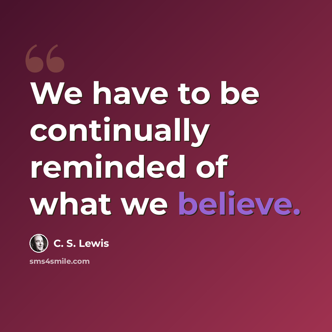 “We have to be continually reminded of what we believe.” quote by C. S. Lewis