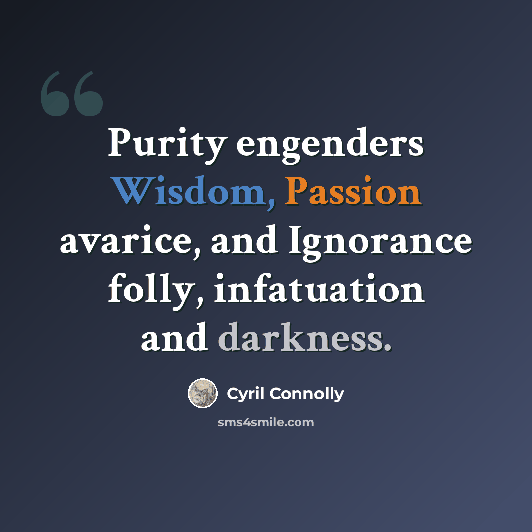 “Purity engenders Wisdom, Passion avarice, and Ignorance folly, infatuation and darkness.” quote by Cyril Connolly