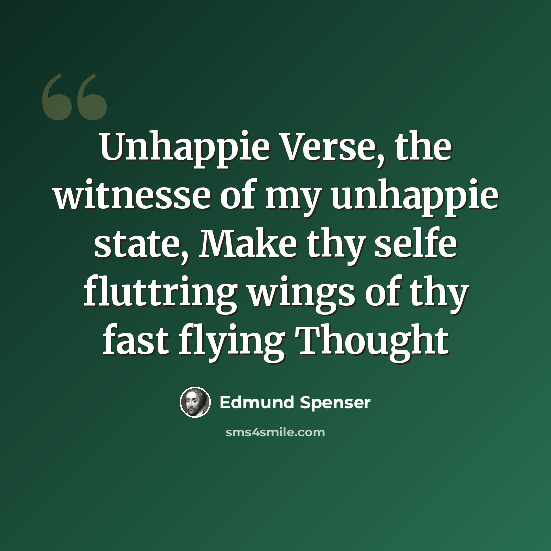 “Unhappie Verse, the witnesse of my unhappie state, Make thy selfe fluttring wings of thy fast flying Thought” quote by Edmund Spenser