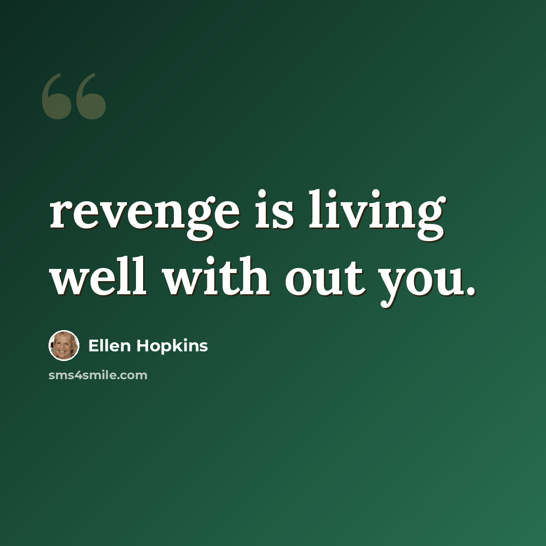 “revenge is living well with out you.” quote by Ellen Hopkins