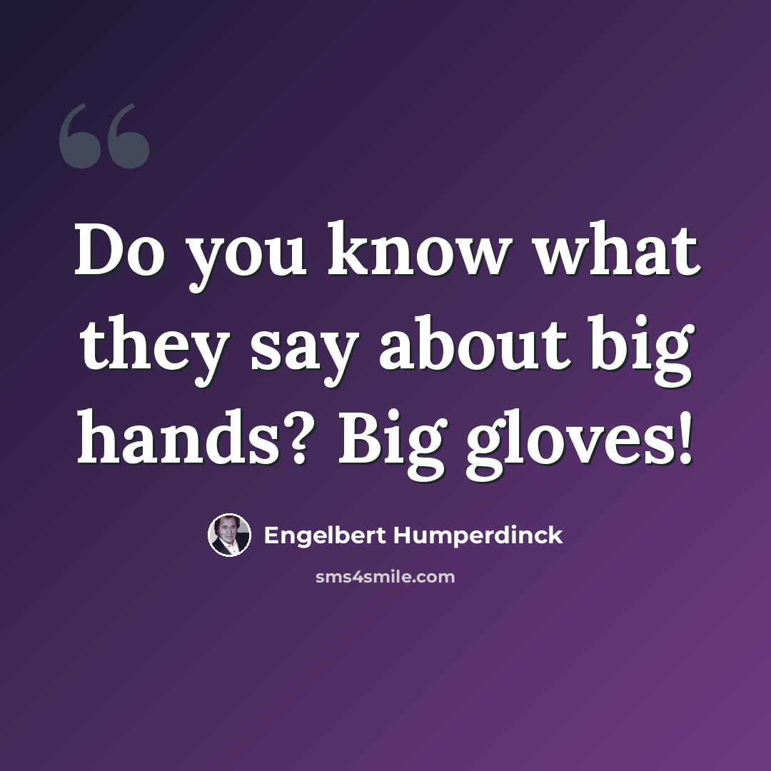 “Do you know what they say about big hands? Big gloves!” quote by Engelbert Humperdinck