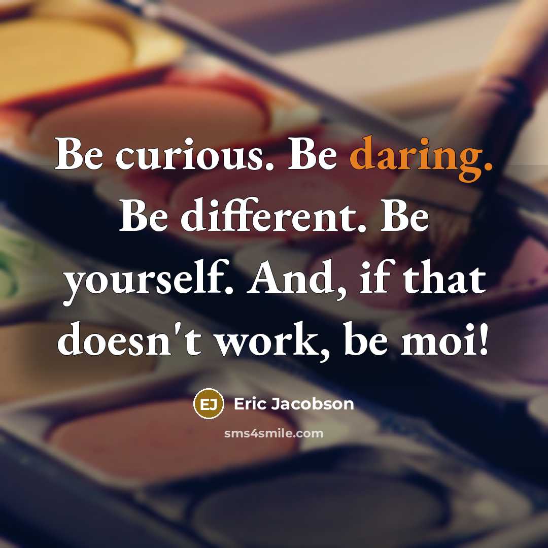 “Be curious. Be daring. Be different. Be yourself. And, if that doesn't work, be moi!” quote by Eric Jacobson