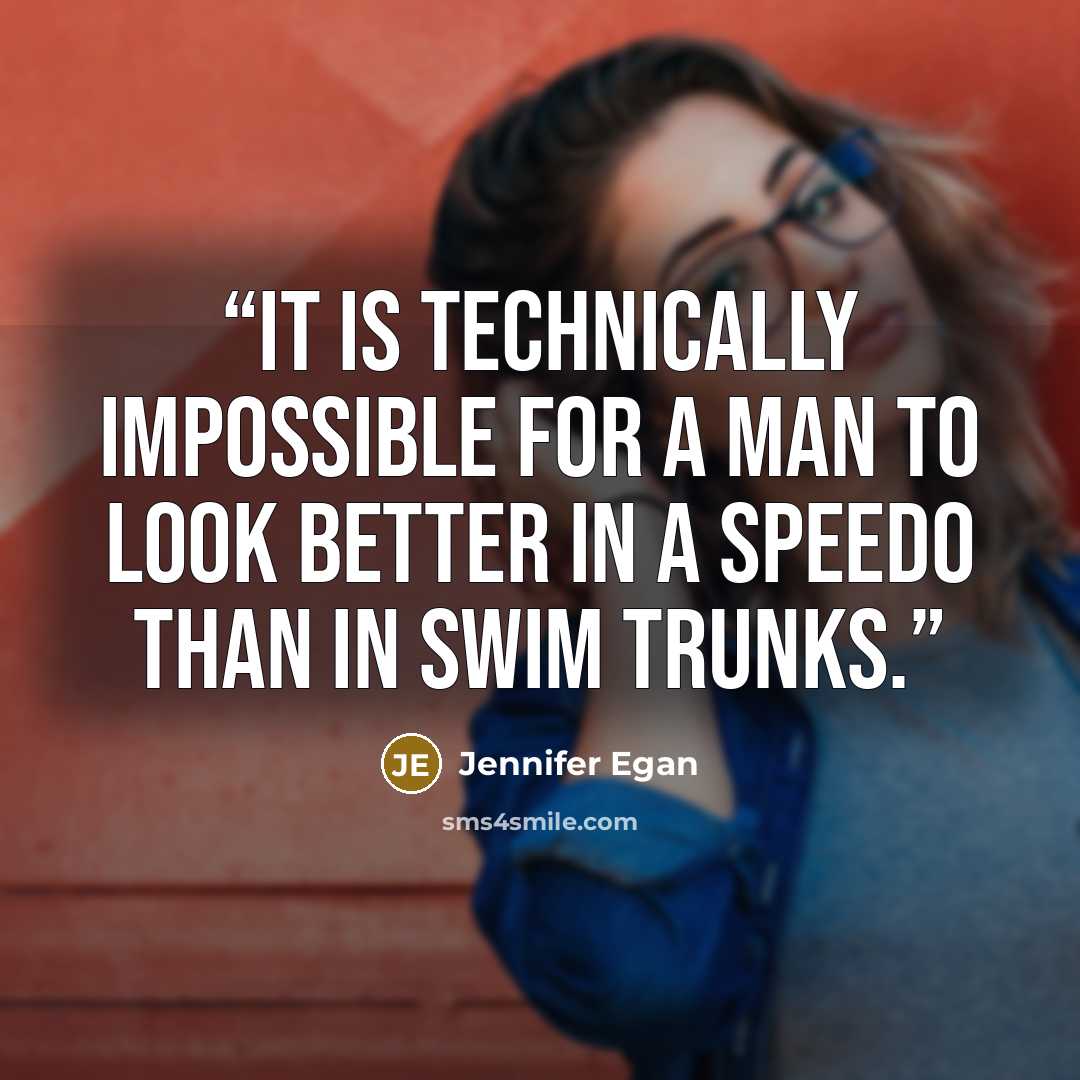 “It is technically impossible for a man to look better in a Speedo than in swim trunks.” quote by Jennifer Egan