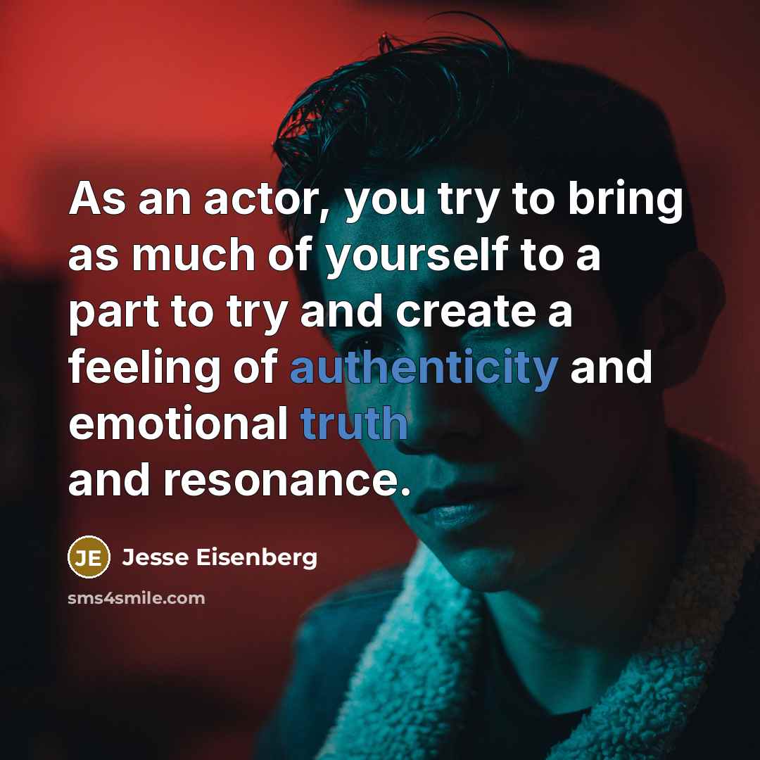 “As an actor, you try to bring as much of yourself to a part to try and create a feeling of authenticity and emotional truth and resonance.” quote by Jesse Eisenberg