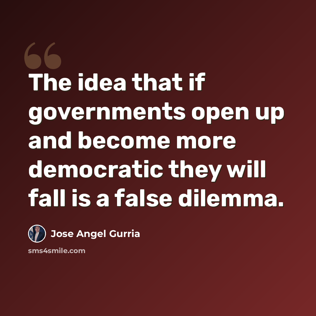 “The idea that if governments open up and become more democratic they will fall is a false dilemma.” quote by Jose Angel Gurria