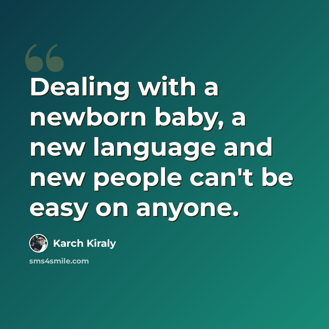 “Dealing with a newborn baby, a new language and new people can't be easy on anyone.” quote by Karch Kiraly