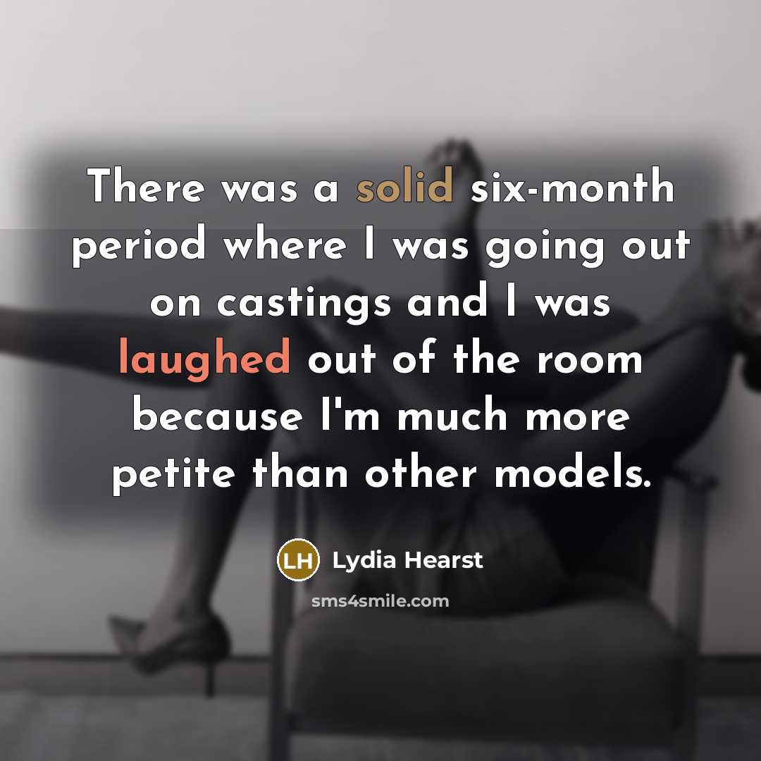 “There was a solid six-month period where I was going out on castings and I was laughed out of the room because I'm much more petite than other models.” quote by Lydia Hearst