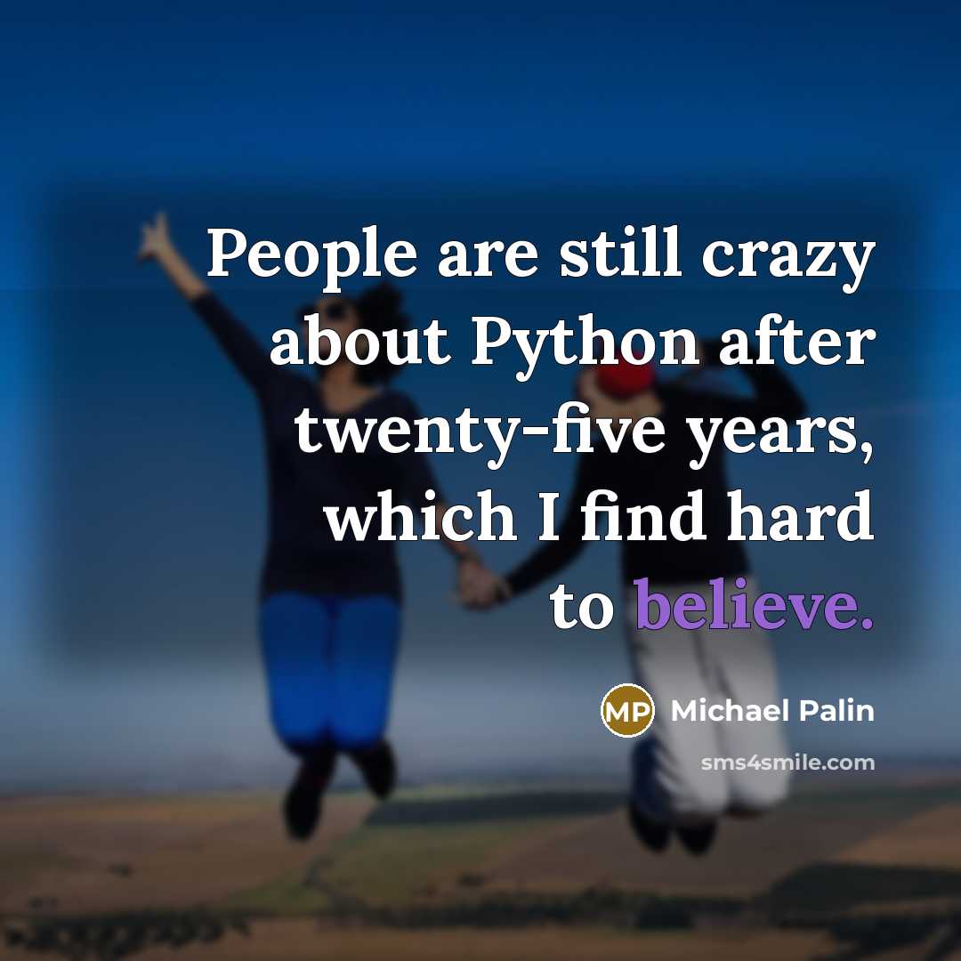 “People are still crazy about Python after twenty-five years, which I find hard to believe.” quote by Michael Palin