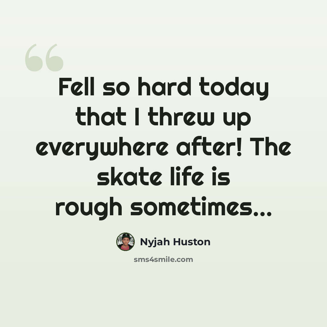 “Fell so hard today that I threw up everywhere after! The skate life is rough sometimes...” quote by Nyjah Huston