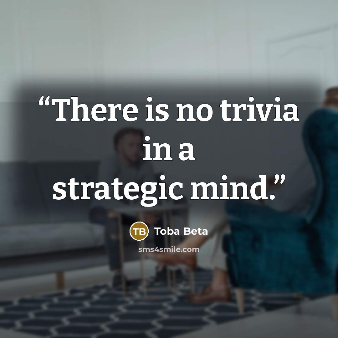“There is no trivia in a strategic mind.” quote by Toba Beta