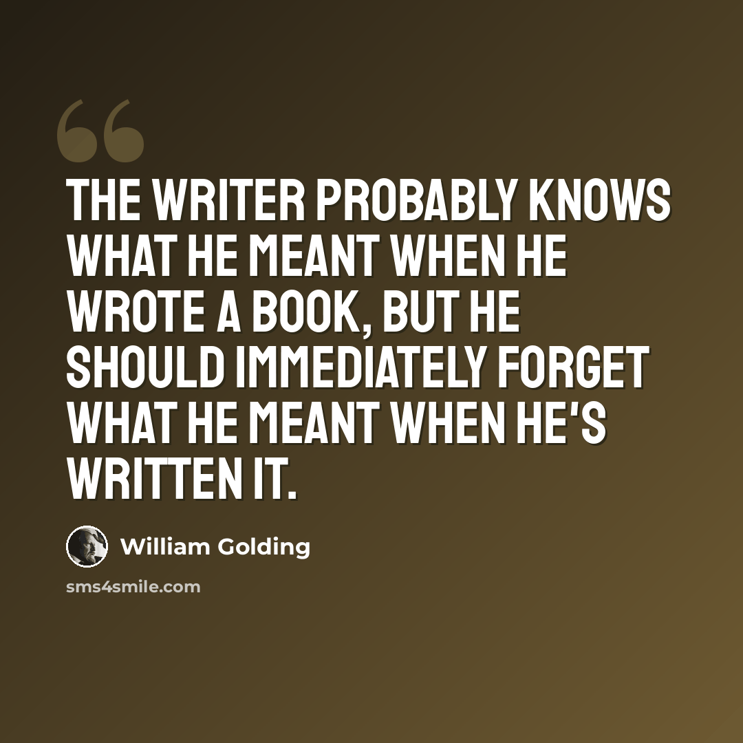 “The writer probably knows what he meant when he wrote a book, but he should immediately forget what he meant when he's written it.” quote by William Golding