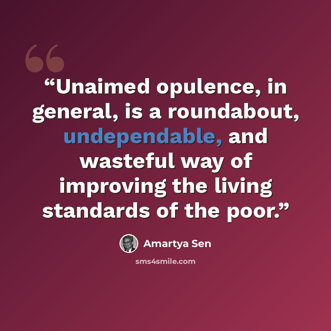 “Unaimed opulence, in general, is a roundabout, undependable, and wasteful way of improving the living standards of the poor.” quote by Amartya Sen