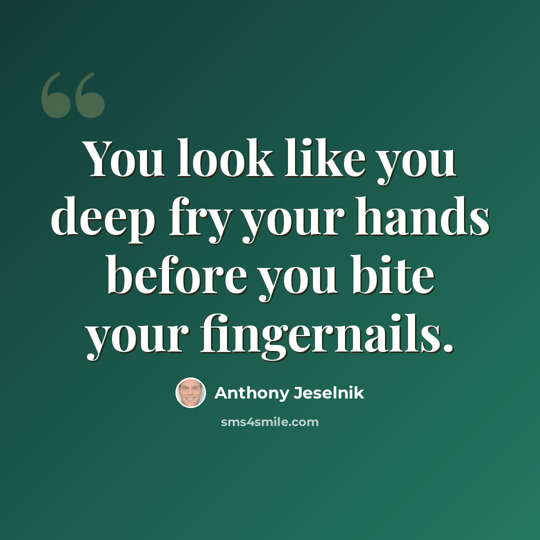 “You look like you deep fry your hands before you bite your fingernails.” quote by Anthony Jeselnik