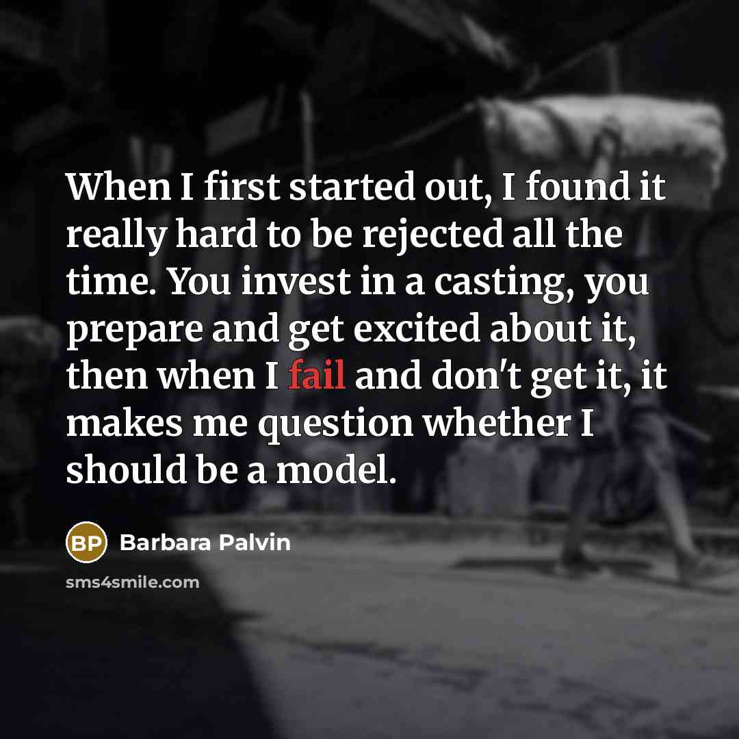 “When I first started out, I found it really hard to be rejected all the time. You invest in a casting, you prepare and get excited about it, then when I fail and don't get it, it makes me question whether I should be a model.” quote by Barbara Palvin
