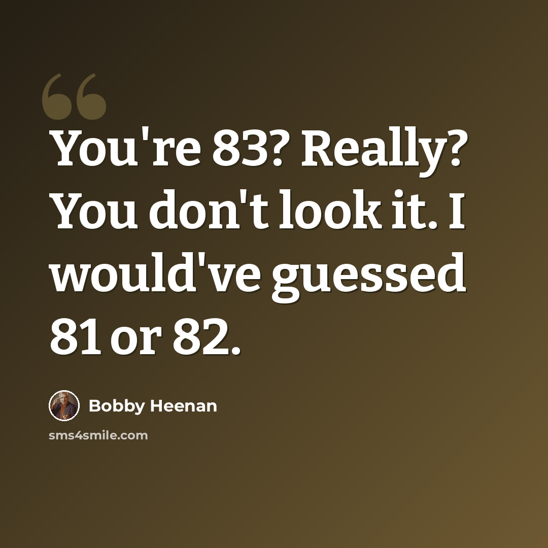 “You're 83? Really? You don't look it. I would've guessed 81 or 82.” quote by Bobby Heenan