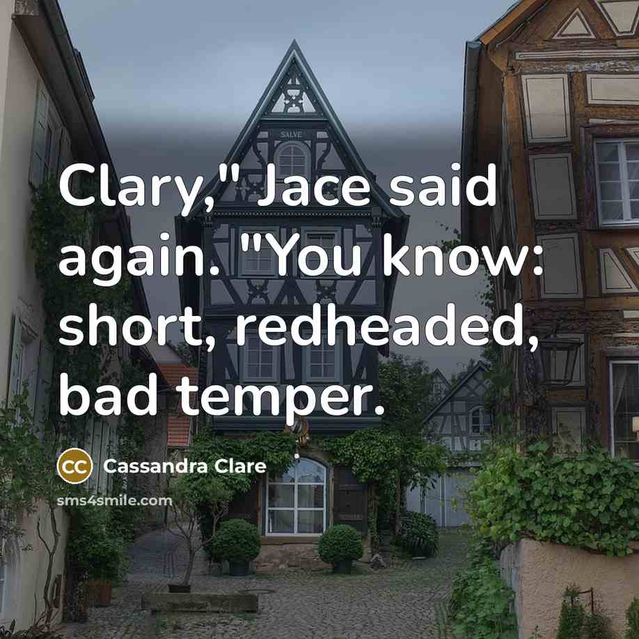 “Clary," Jace said again. "You know: short, redheaded, bad temper.” quote by Cassandra Clare