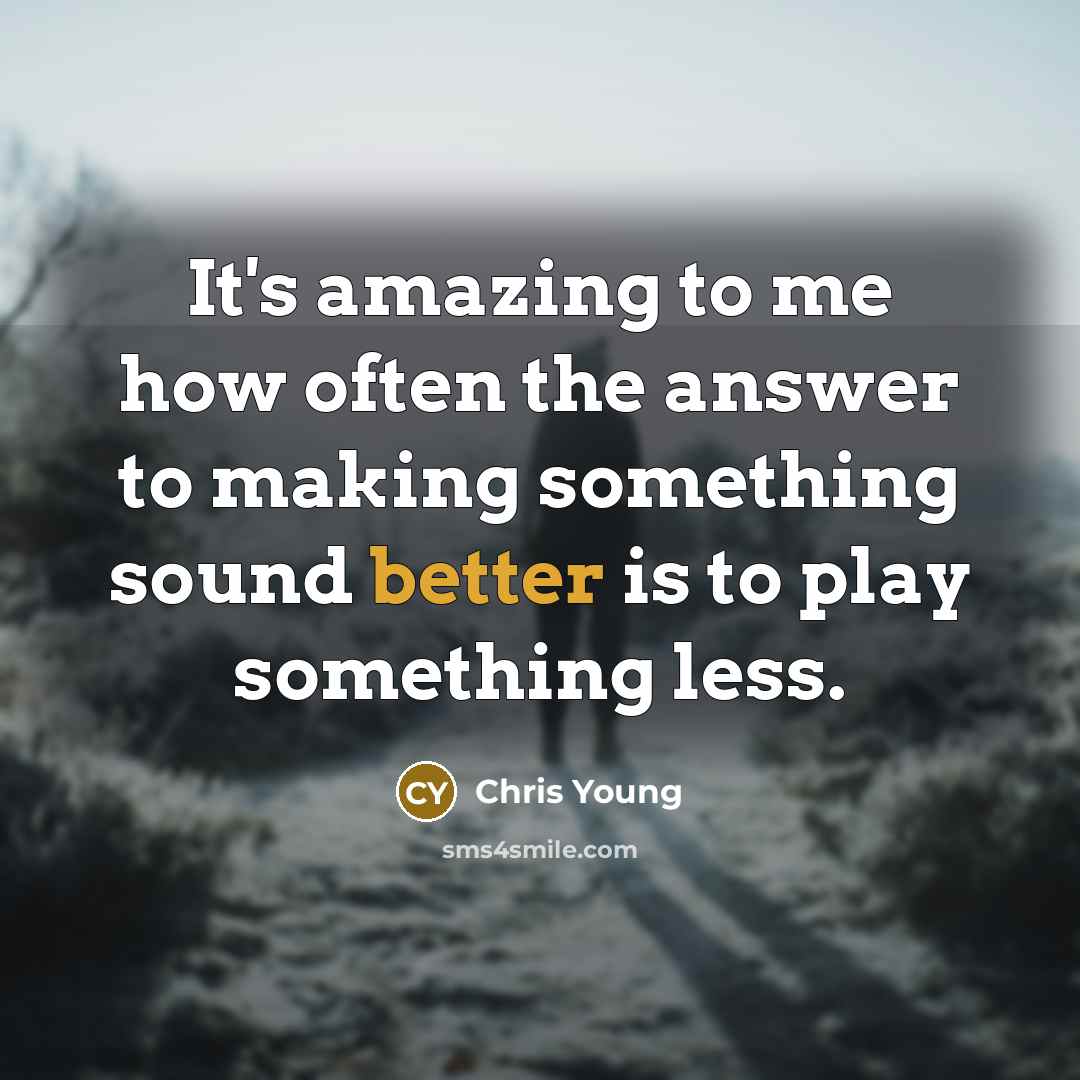 “It's amazing to me how often the answer to making something sound better is to play something less.” quote by Chris Young