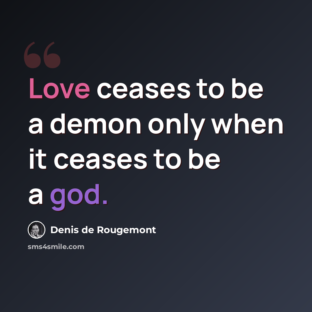 “Love ceases to be a demon only when it ceases to be a god.” quote by Denis De Rougemont