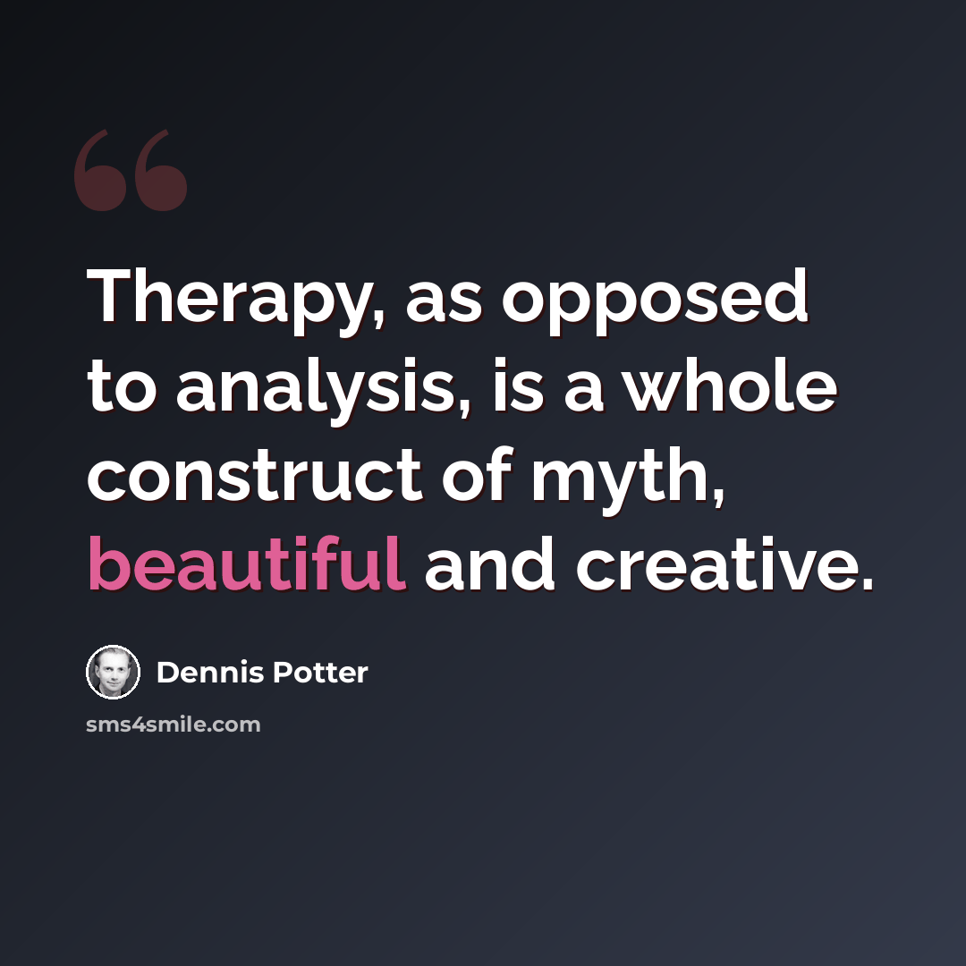 “Therapy, as opposed to analysis, is a whole construct of myth, beautiful and creative.” quote by Dennis Potter