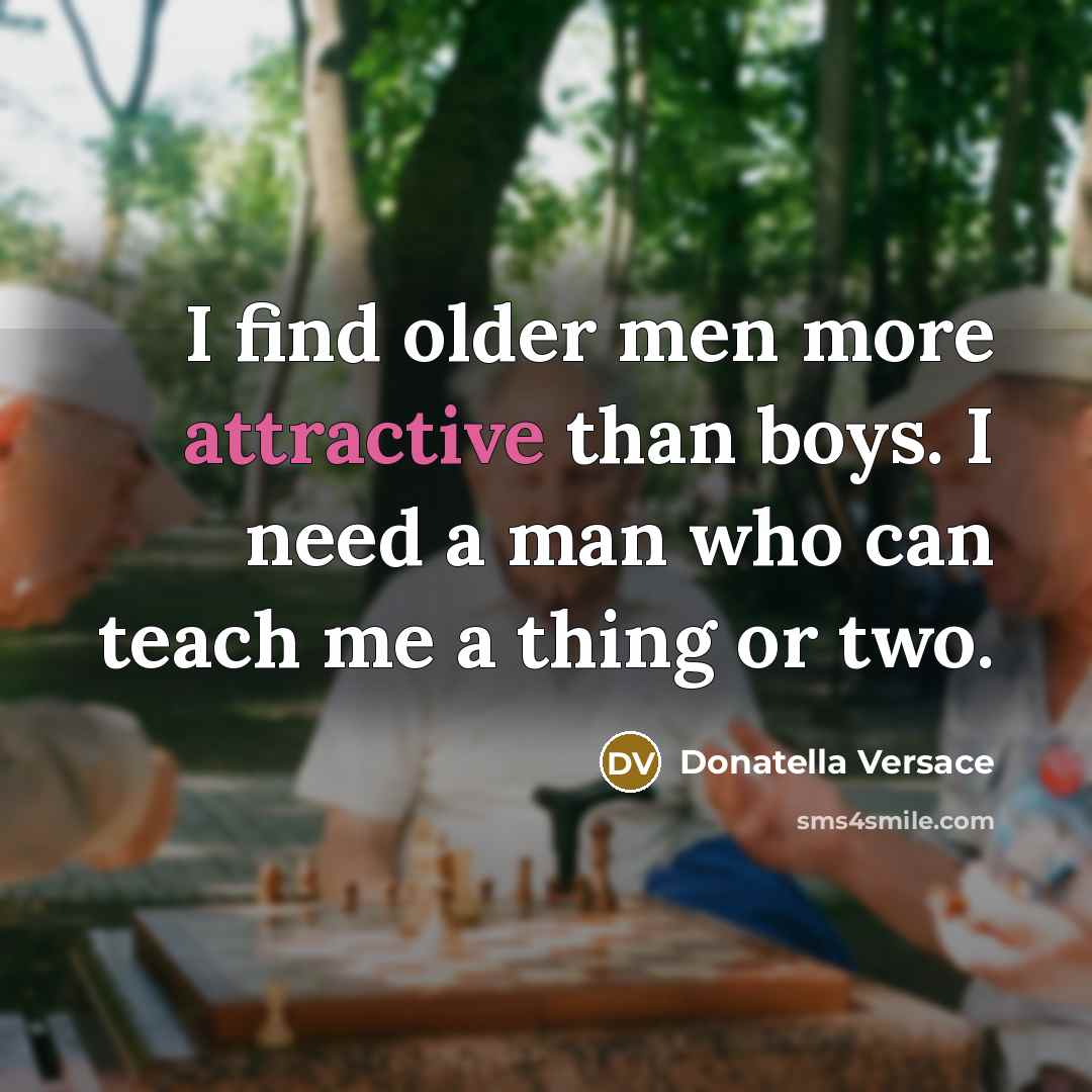 “I find older men more attractive than boys. I need a man who can teach me a thing or two.” quote by Donatella Versace