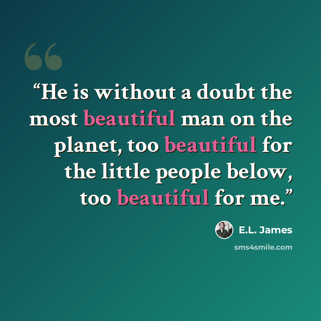 “He is without a doubt the most beautiful man on the planet, too beautiful for the little people below, too beautiful for me.” quote by E.L. James