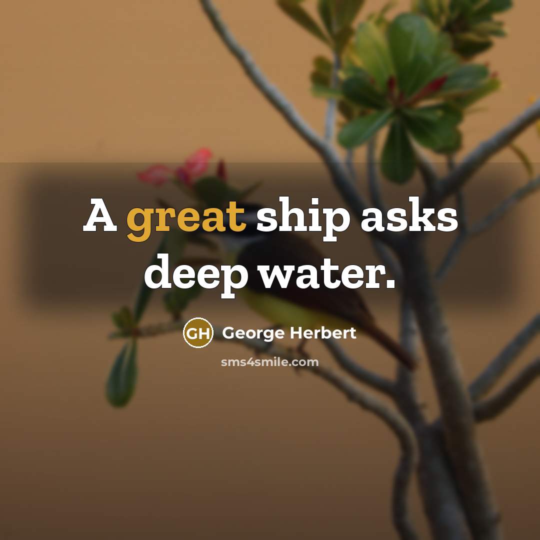 “A great ship asks deep water.” quote by George Herbert