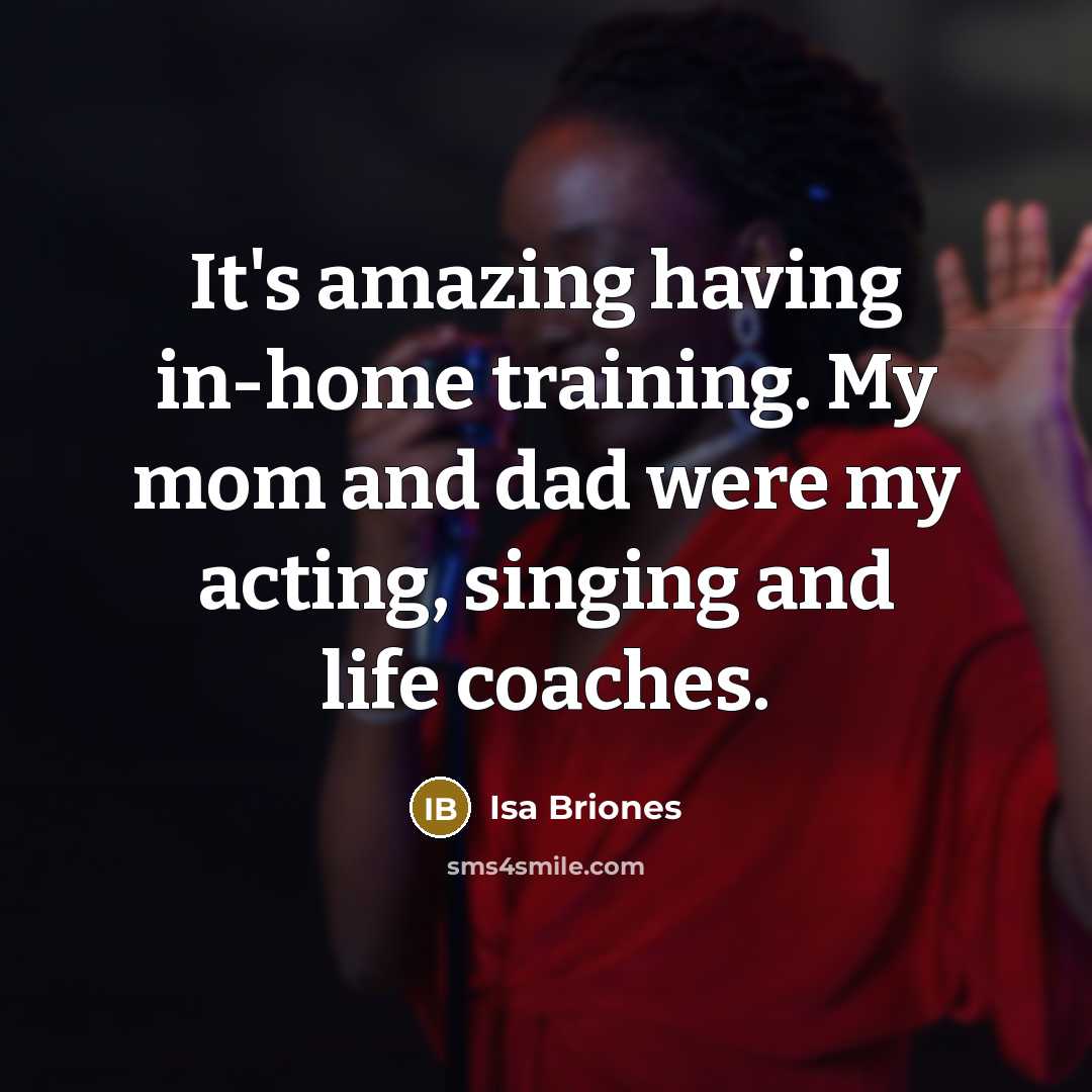 “It's amazing having in-home training. My mom and dad were my acting, singing and life coaches.” quote by Isa Briones