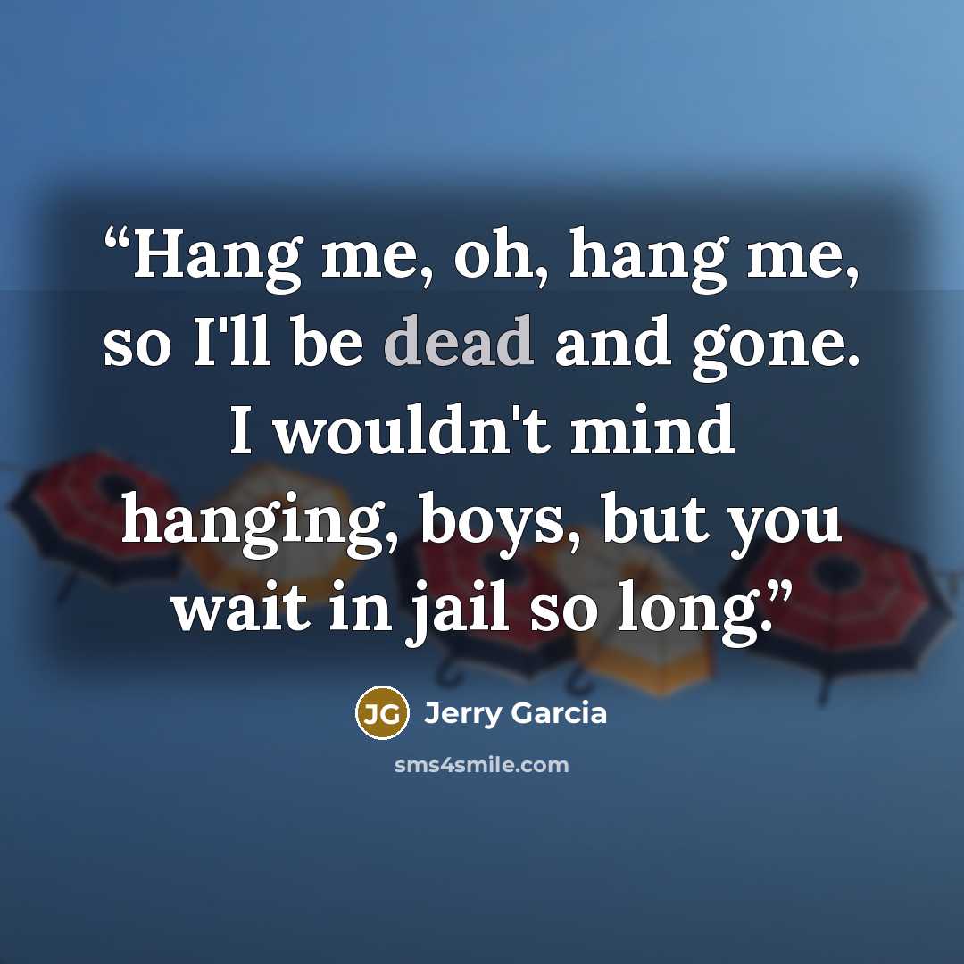 “Hang me, oh, hang me, so I'll be dead and gone. I wouldn't mind hanging, boys, but you wait in jail so long.” quote by Jerry Garcia