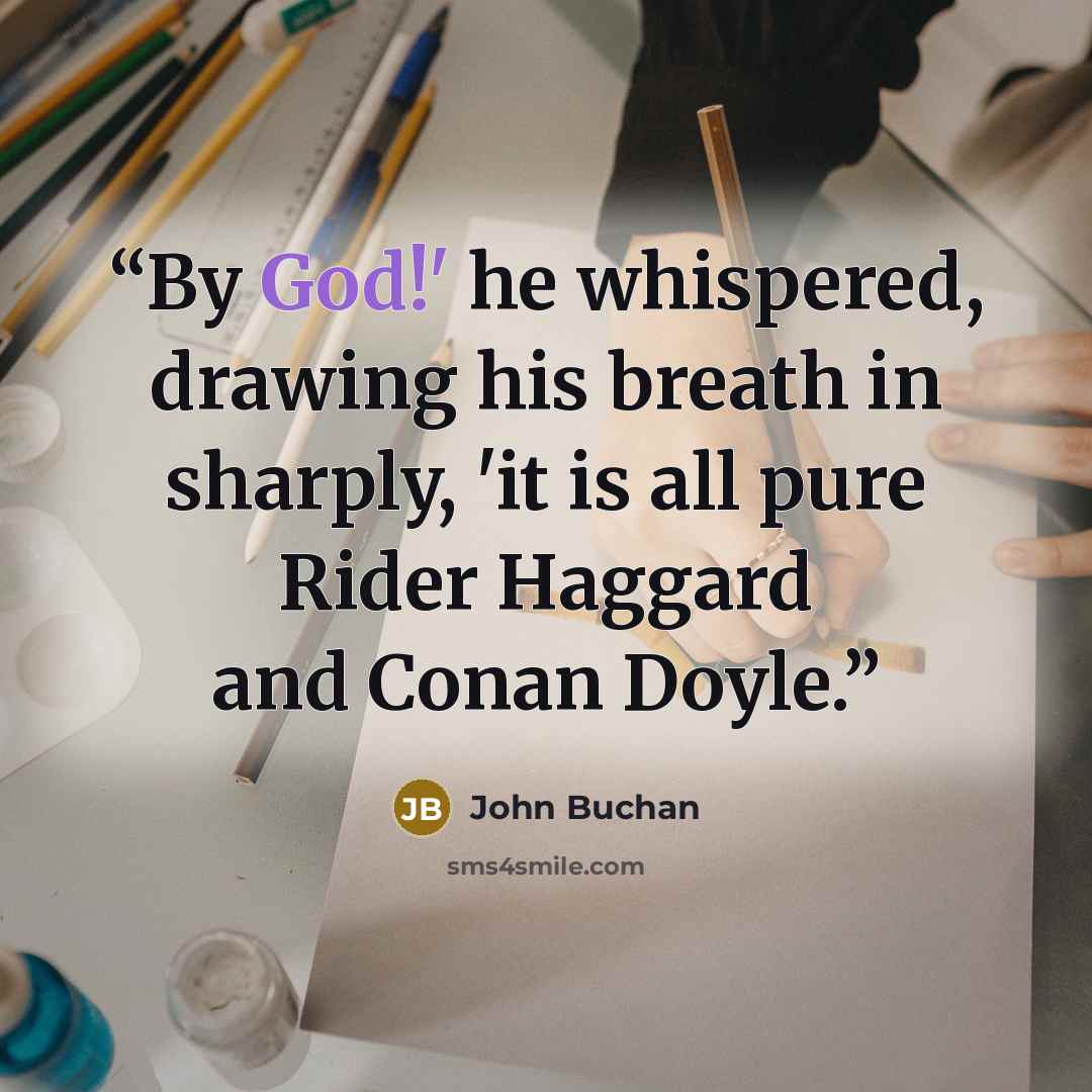 “By God!' he whispered, drawing his breath in sharply, 'it is all pure Rider Haggard and Conan Doyle.” quote by John Buchan