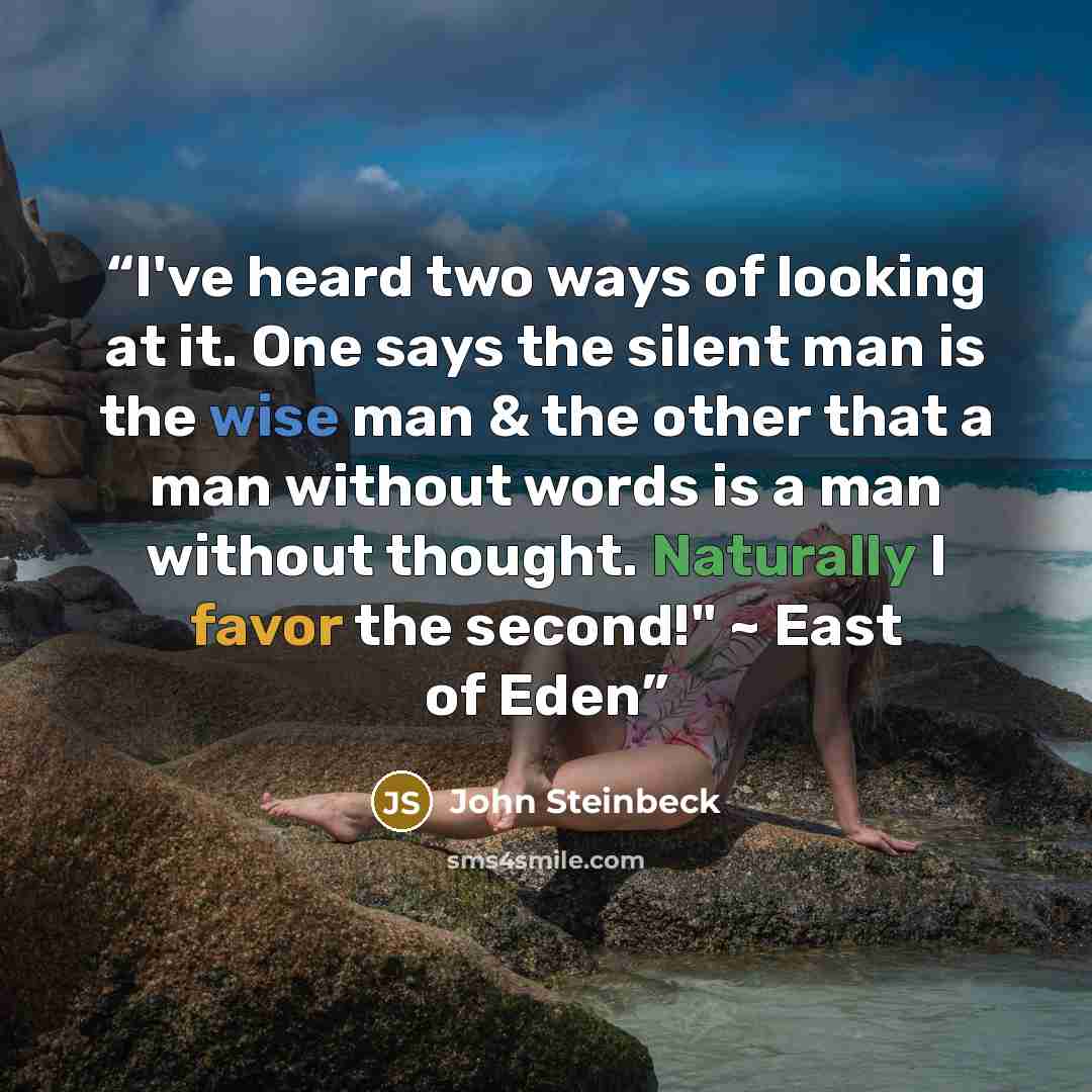 “I've heard two ways of looking at it. One says the silent man is the wise man & the other that a man without words is a man without thought. Naturally I favor the second!" ~ East of Eden” quote by John Steinbeck