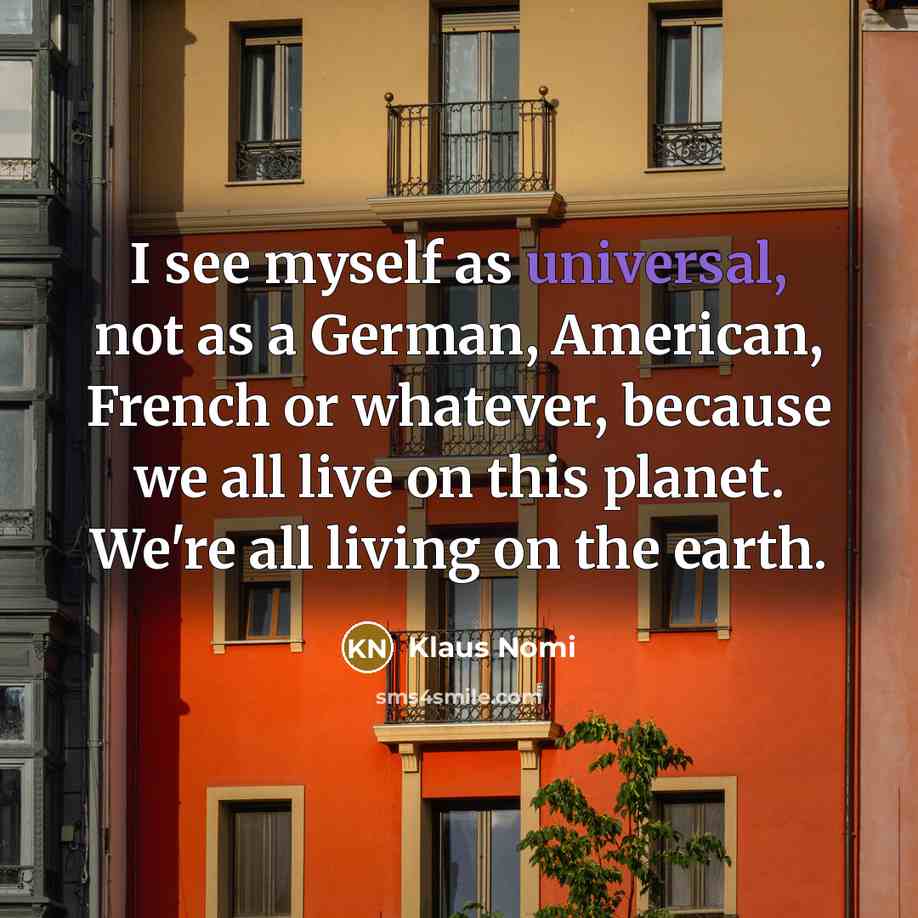 “I see myself as universal, not as a German, American, French or whatever, because we all live on this planet. We're all living on the earth.” quote by Klaus Nomi