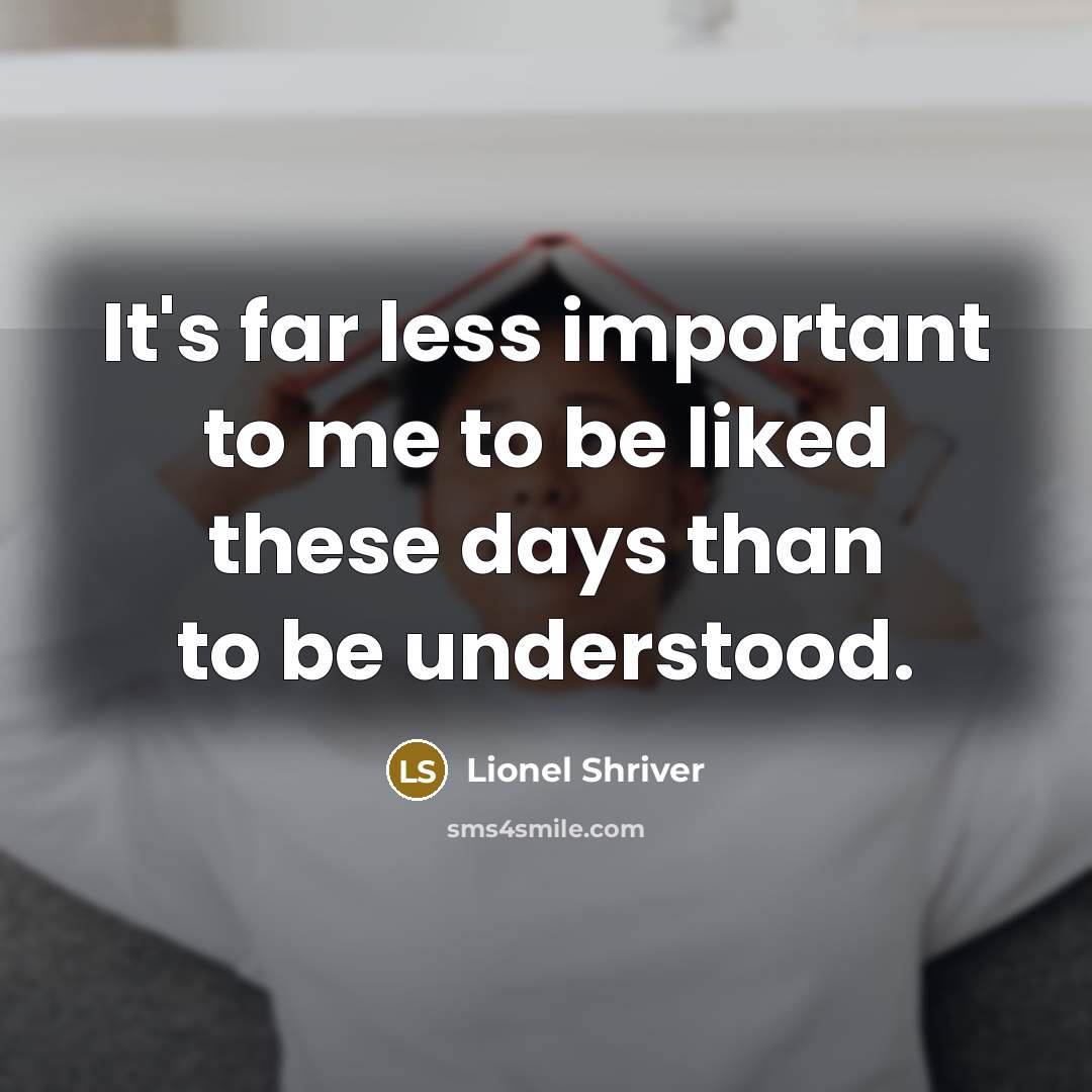 “It's far less important to me to be liked these days than to be understood.” quote by Lionel Shriver