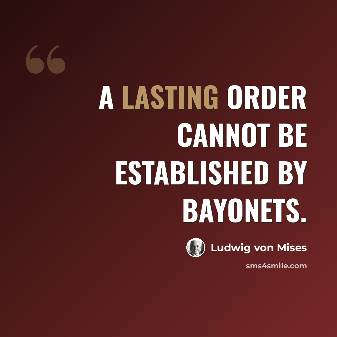 “A lasting order cannot be established by bayonets.” quote by Ludwig von Mises