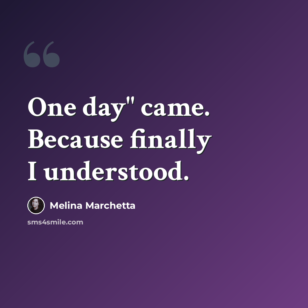 “One day" came. Because finally I understood.” quote by Melina Marchetta