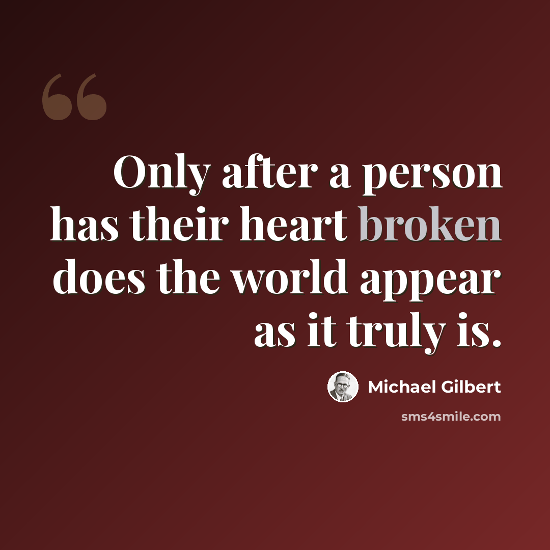 “Only after a person has their heart broken does the world appear as it truly is.” quote by Michael Gilbert