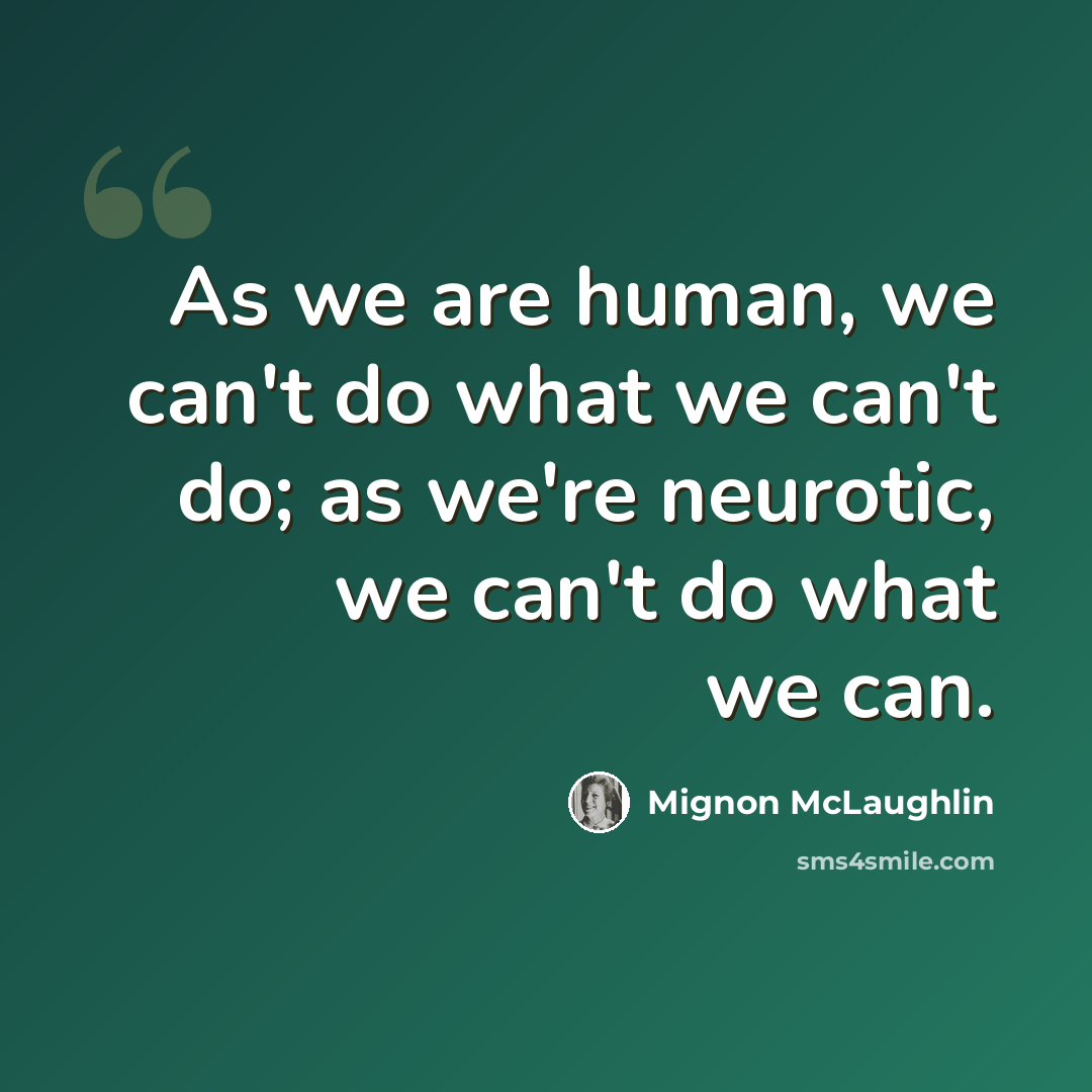 “As we are human, we can't do what we can't do; as we're neurotic, we can't do what we can.” quote by Mignon McLaughlin