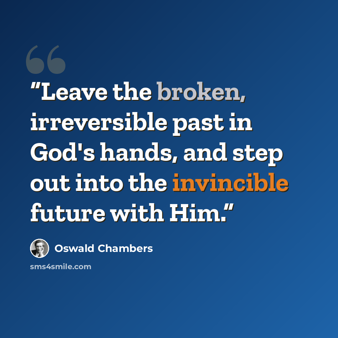 “Leave the broken, irreversible past in God's hands, and step out into the invincible future with Him.” quote by Oswald Chambers