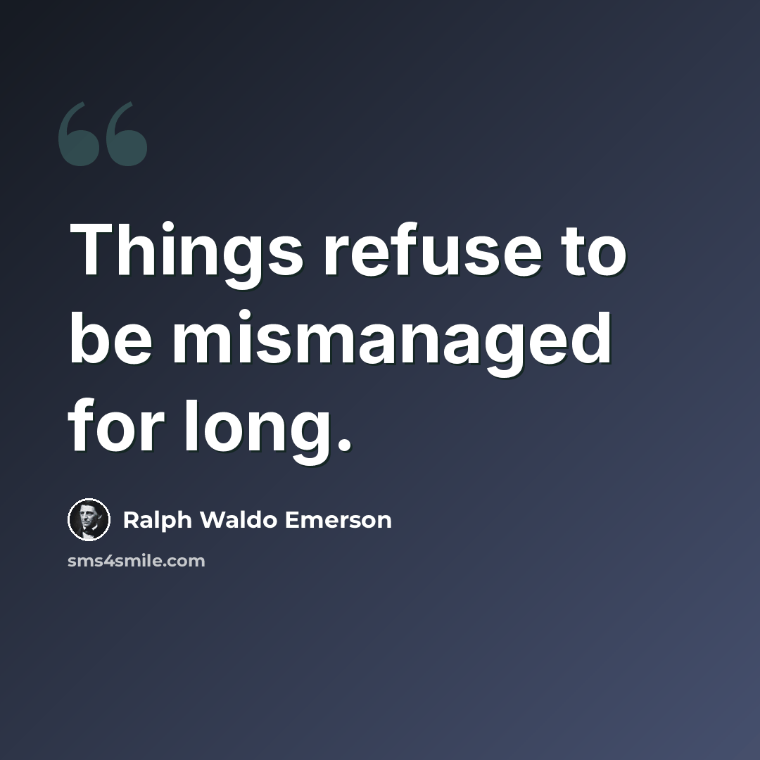 “Things refuse to be mismanaged for long.” quote by Ralph Waldo Emerson