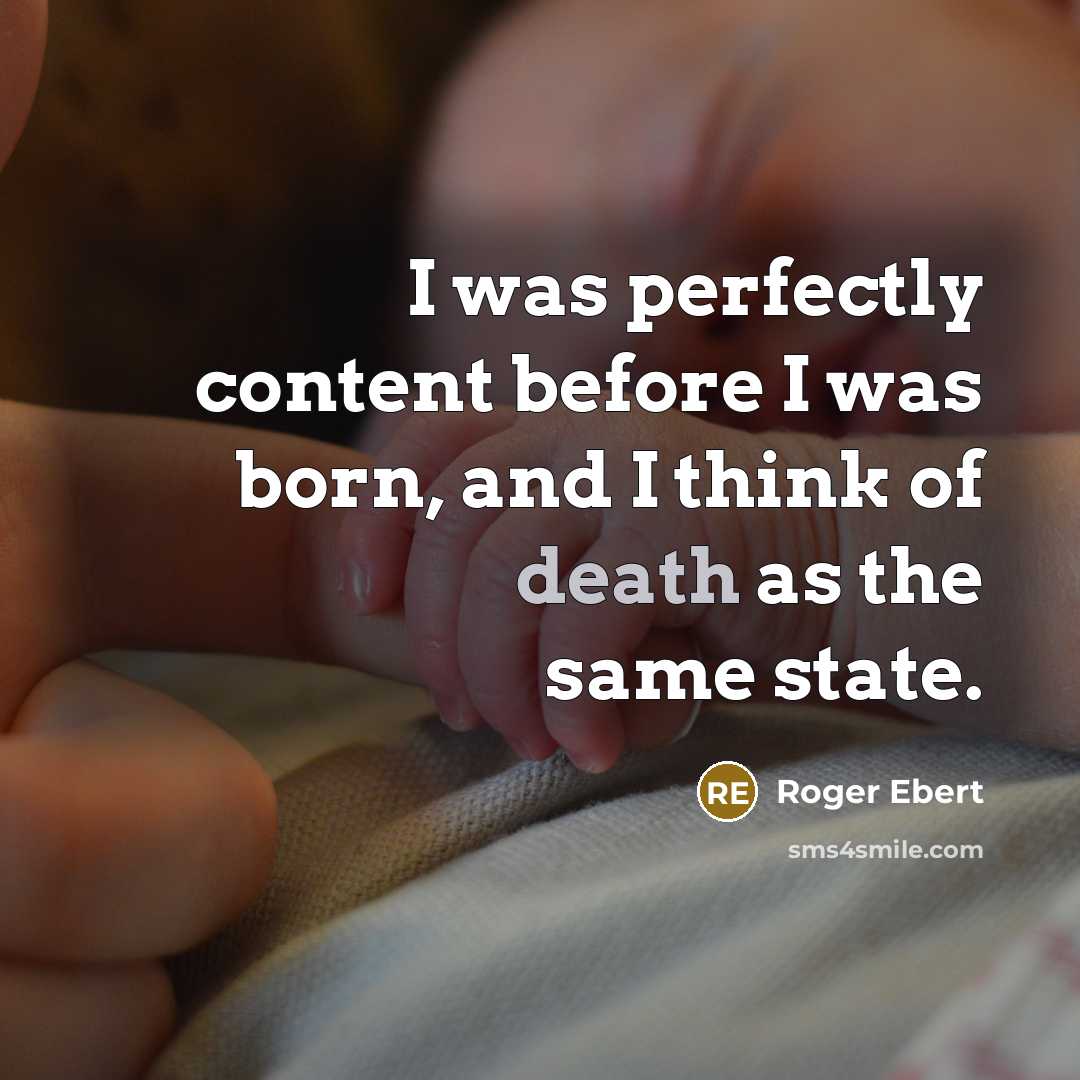 “I was perfectly content before I was born, and I think of death as the same state.” quote by Roger Ebert