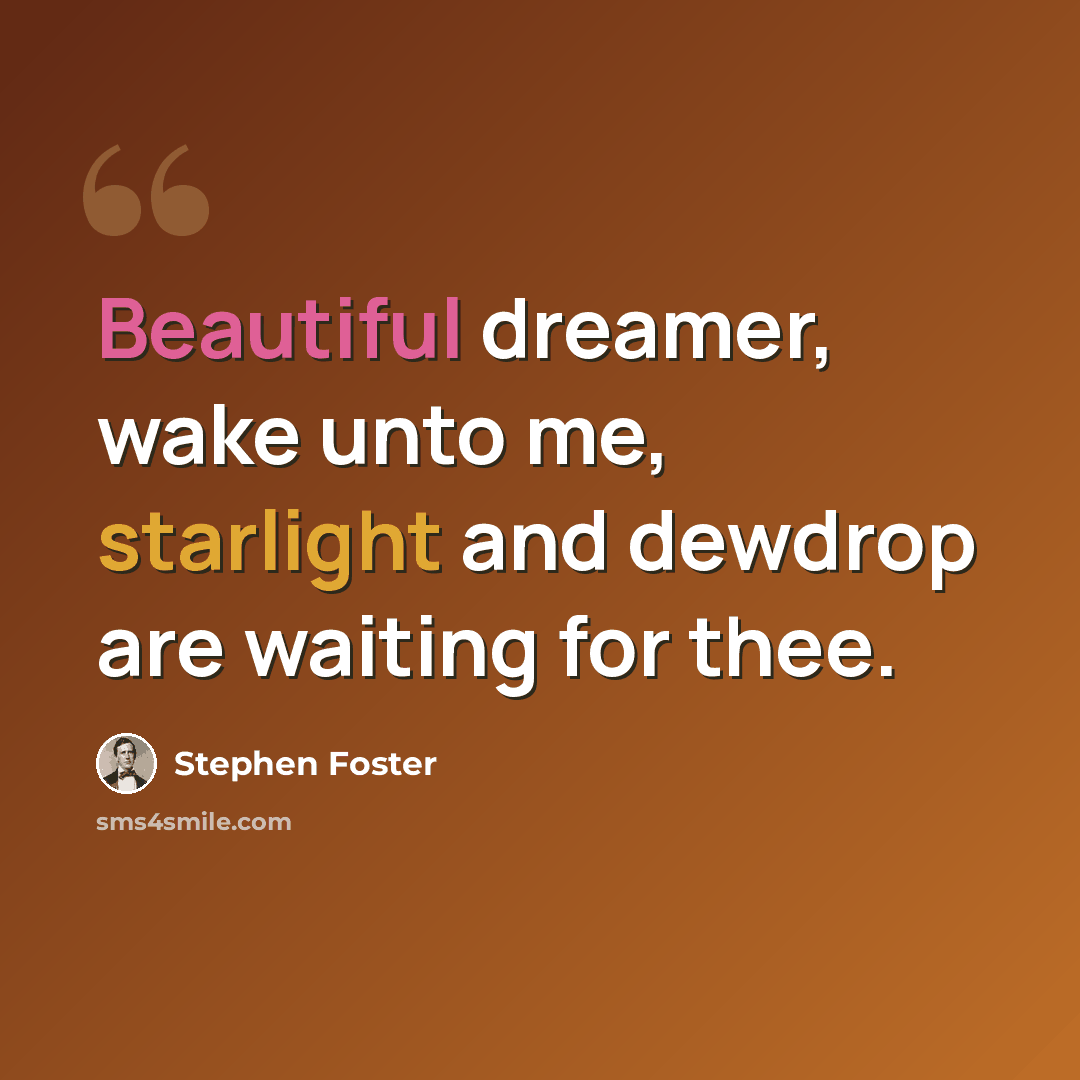 “Beautiful dreamer, wake unto me, starlight and dewdrop are waiting for thee.” quote by Stephen Foster