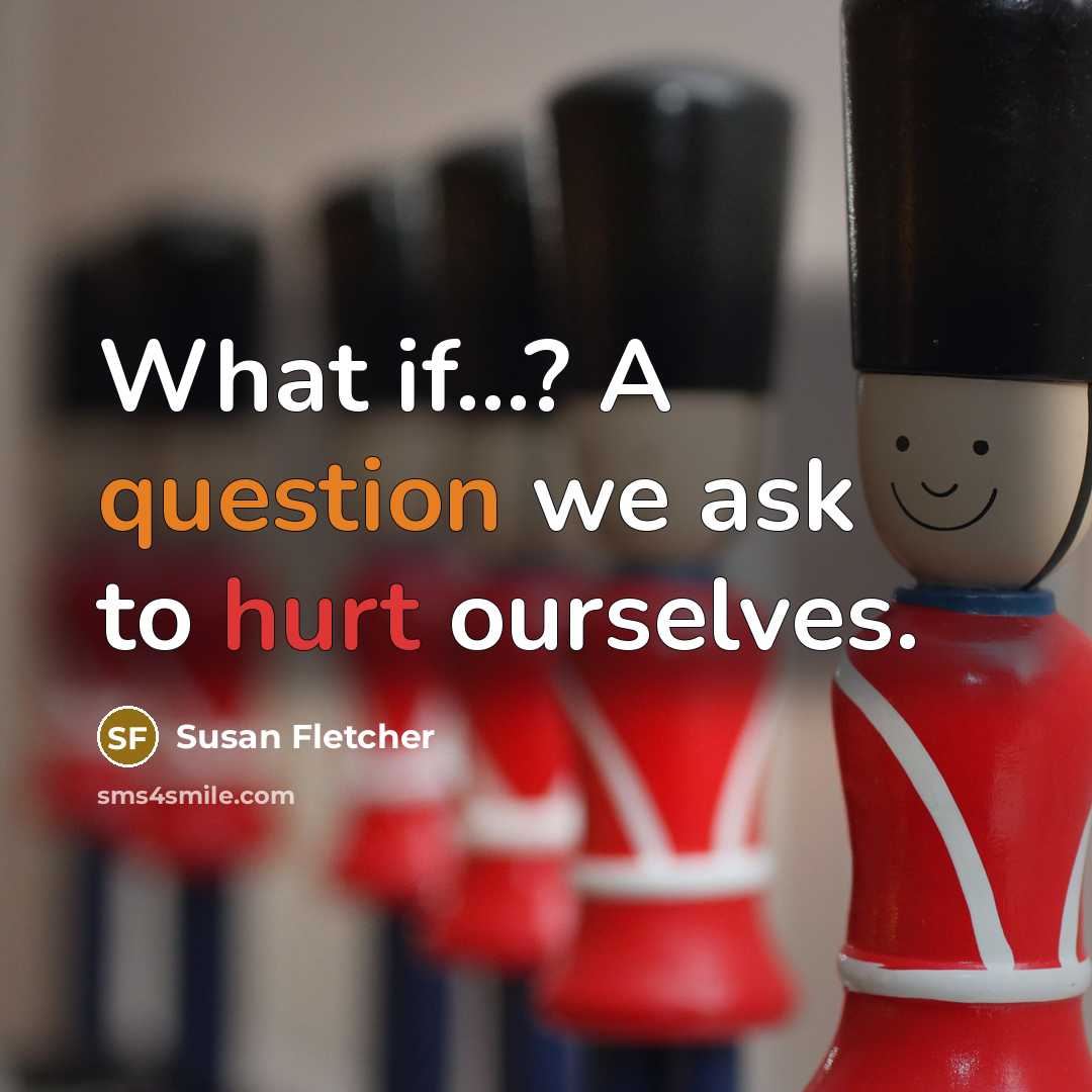 “What if...? A question we ask to hurt ourselves.” quote by Susan Fletcher