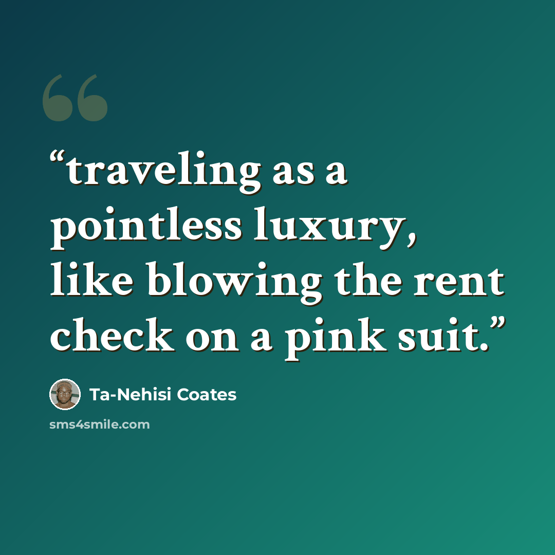 “traveling as a pointless luxury, like blowing the rent check on a pink suit.” quote by Ta-Nehisi Coates