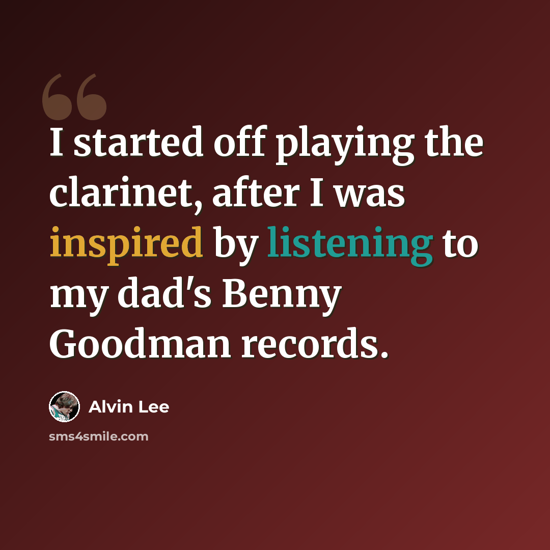 “I started off playing the clarinet, after I was inspired by listening to my dad's Benny Goodman records.” quote by Alvin Lee