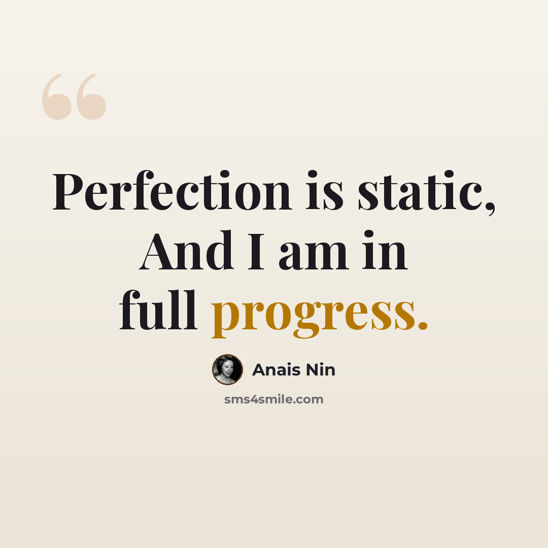 “Perfection is static, And I am in full progress.” quote by Anais Nin