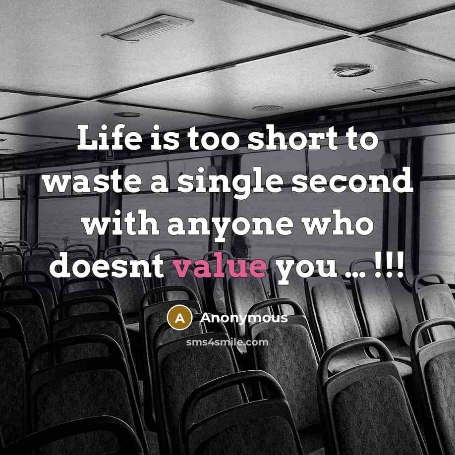 “Life is too short to waste a single second with anyone who doesnt value you … !!!” quote by Anonymous