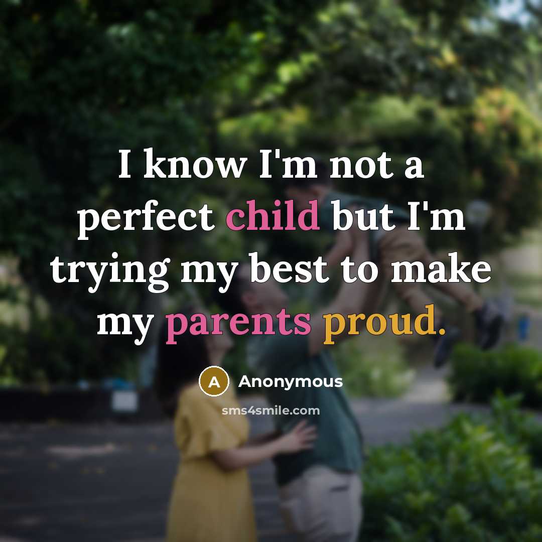 “I know I'm not a perfect child but I'm trying my best to make my parents proud.” quote by Anonymous