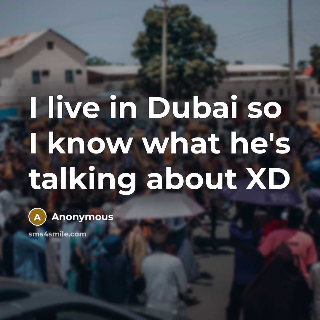 “I live in Dubai so I know what he's talking about XD” quote by Anonymous