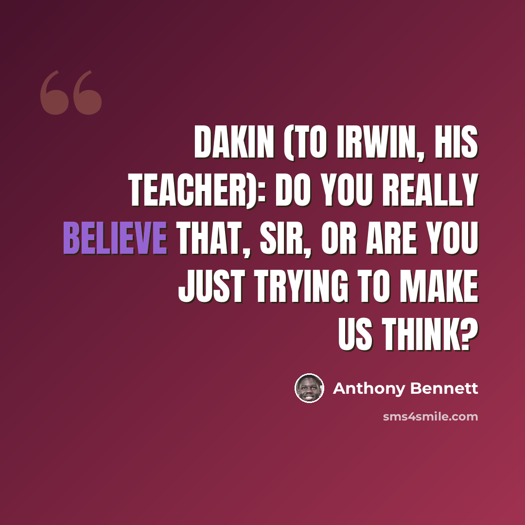“Dakin (to Irwin, his teacher): Do you really believe that, sir, or are you just trying to make us think?” quote by Anthony Bennett