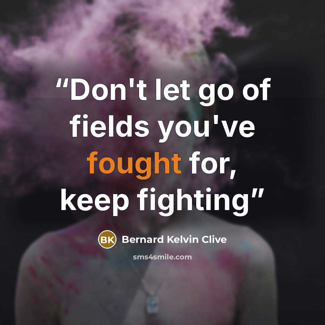 “Don't let go of fields you've fought for, keep fighting” quote by Bernard Kelvin Clive