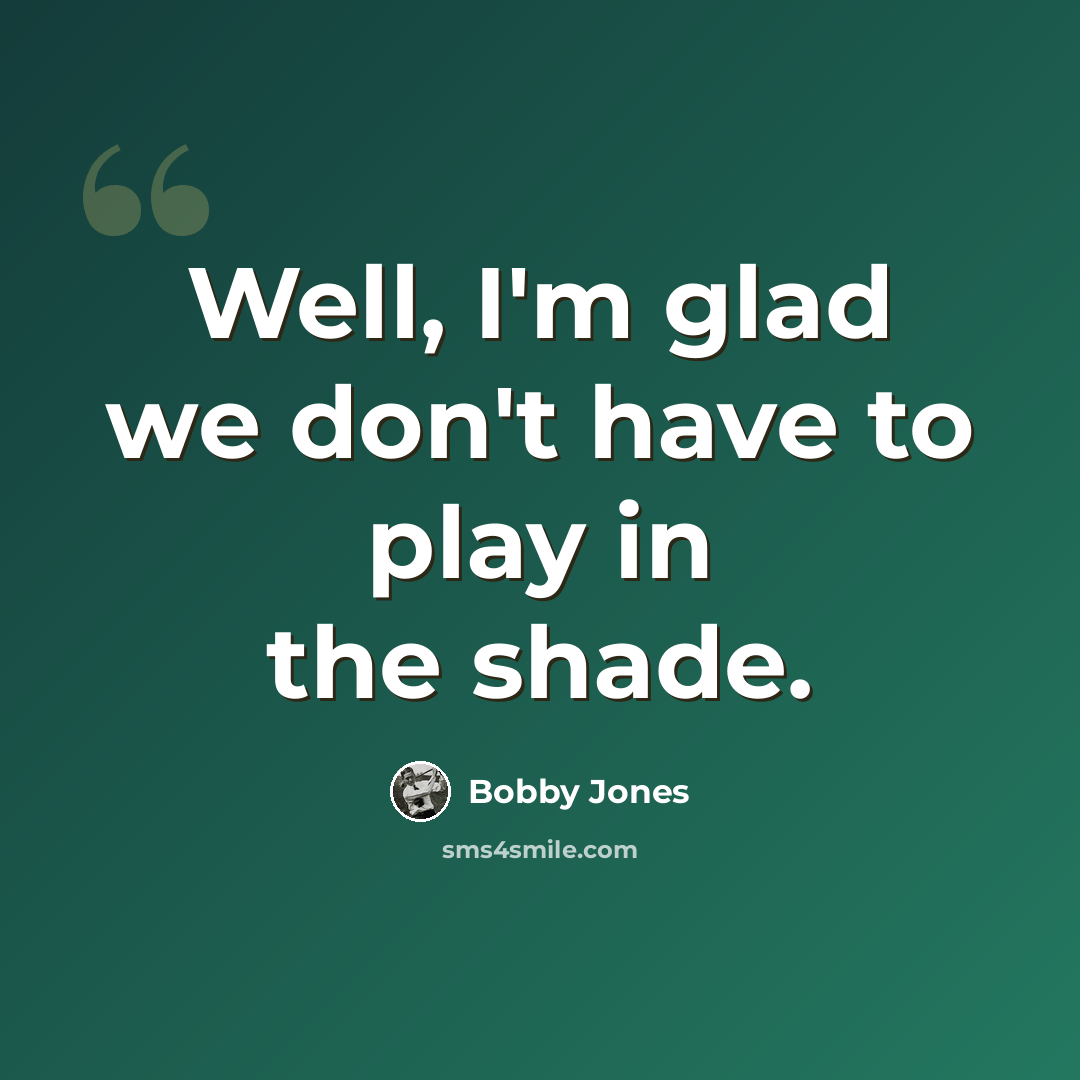 “Well, I'm glad we don't have to play in the shade.” quote by Bobby Jones